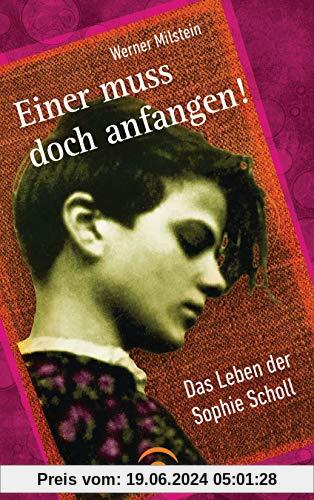 Einer muss doch anfangen!: Das Leben der Sophie Scholl